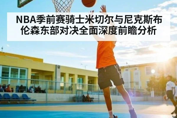 NBA季前赛骑士米切尔与尼克斯布伦森东部对决全面深度前瞻分析